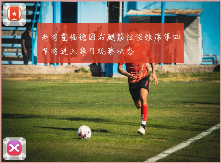 老将霍福德因右腿筋拉伤缺席第四节将进入每日观察状态