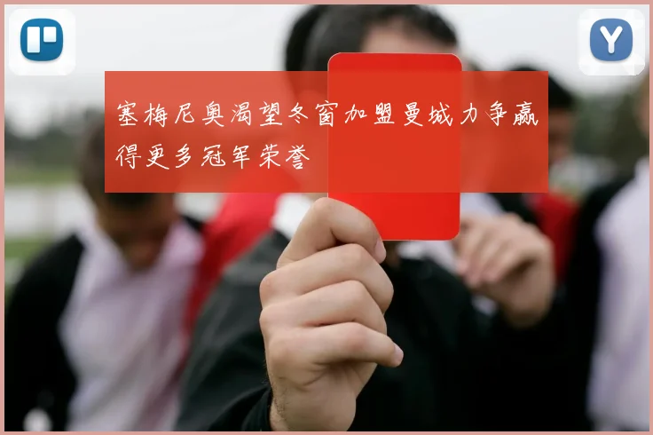 塞梅尼奥渴望冬窗加盟曼城力争赢得更多冠军荣誉