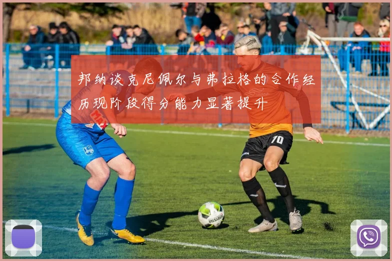 邦纳谈克尼佩尔与弗拉格的合作经历现阶段得分能力显著提升