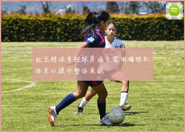 杜兰特谈年轻球员成长需明确球队体系以提升整体表现