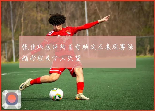 张佳玮点评约基奇助攻王表现赛场精彩程度令人失望
