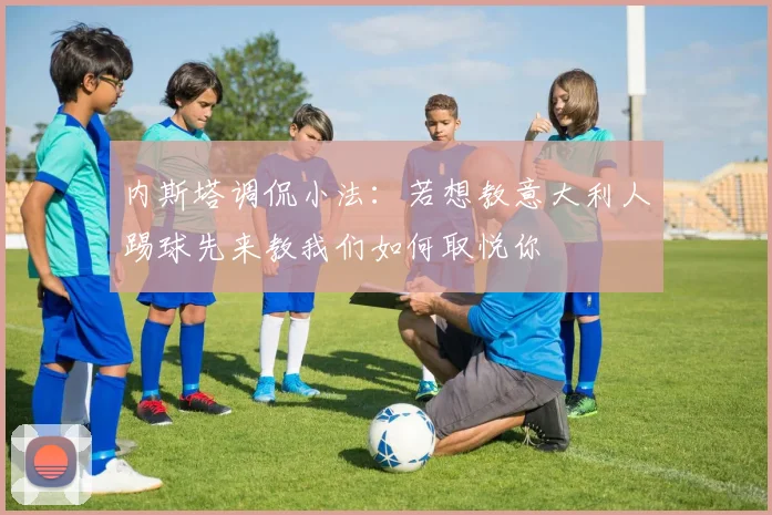 内斯塔调侃小法：若想教意大利人踢球先来教我们如何取悦你