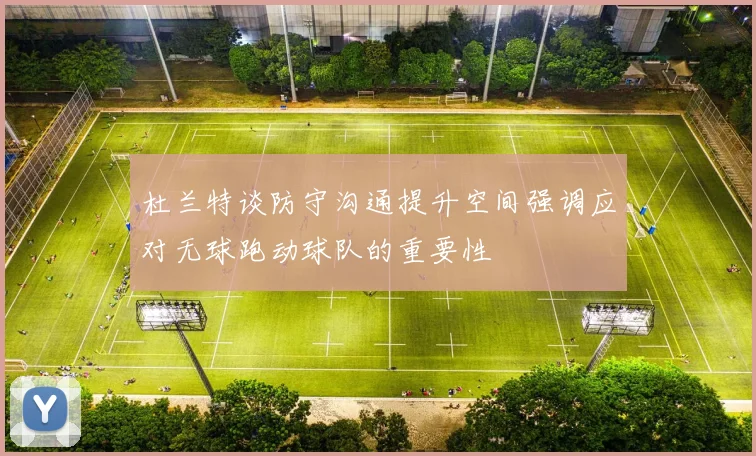 杜兰特谈防守沟通提升空间强调应对无球跑动球队的重要性
