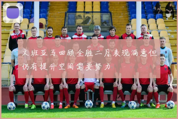 文班亚马回顾全胜二月表现满意但仍有提升空间需要努力