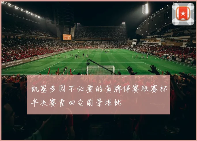 凯塞多因不必要的黄牌停赛联赛杯半决赛首回合前景堪忧