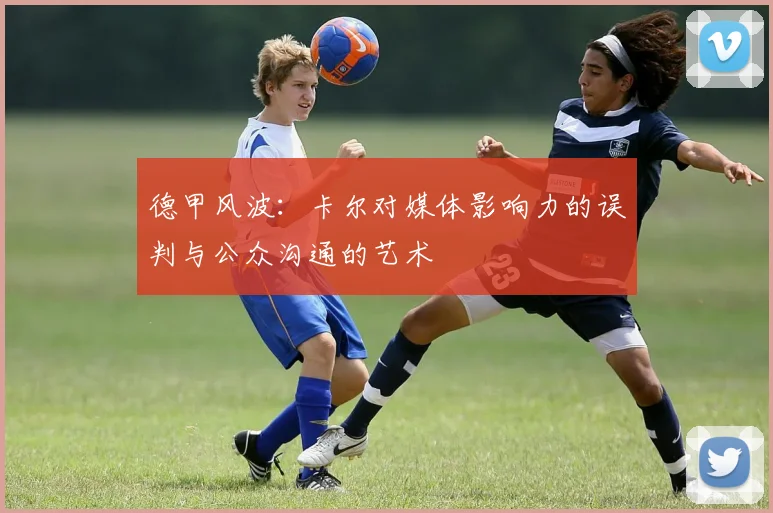 德甲风波：卡尔对媒体影响力的误判与公众沟通的艺术