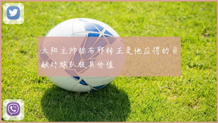 太阳主帅称布耶转正是他应得的贡献对球队极具价值