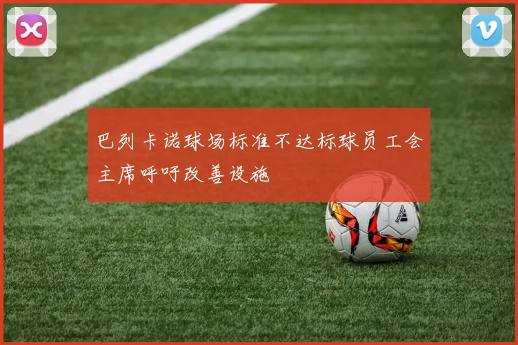 巴列卡诺球场标准不达标球员工会主席呼吁改善设施