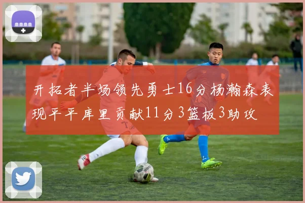 开拓者半场领先勇士16分杨瀚森表现平平库里贡献11分3篮板3助攻