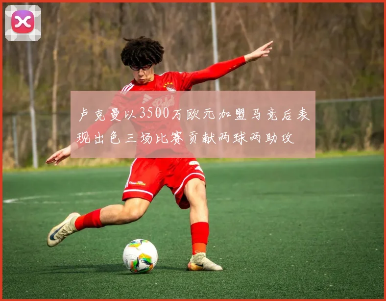 卢克曼以3500万欧元加盟马竞后表现出色三场比赛贡献两球两助攻