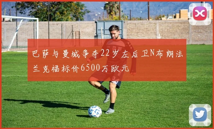 巴萨与曼城争夺22岁左后卫N布朗法兰克福标价6500万欧元