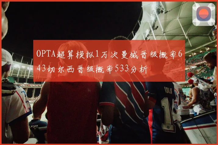 OPTA超算模拟1万次曼城晋级概率643切尔西晋级概率533分析